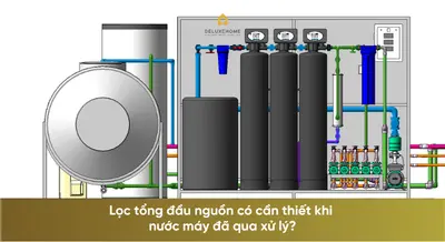Lọc tổng đầu nguồn có cần thiết khi nước máy đã qua xử lý?