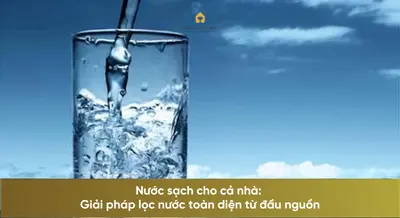 Nước sạch cho cả nhà: Giải pháp lọc nước toàn diện từ đầu nguồn