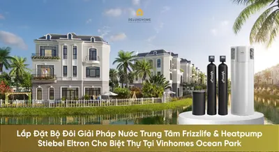 Lắp Đặt Bộ Đôi Giải Pháp Nước Trung Tâm Frizzlife & Heatpump Stiebel Eltron Cho Biệt Thự Tại Vinhomes Ocean Park
