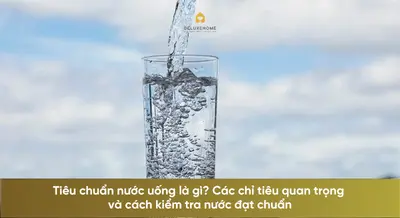 Tiêu chuẩn nước uống là gì? Các chỉ tiêu quan trọng và cách kiểm tra nước đạt chuẩn