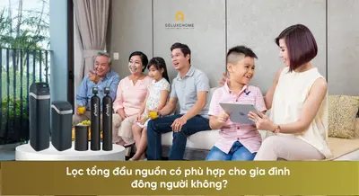 Lọc tổng đầu nguồn có phù hợp cho gia đình đông người không?