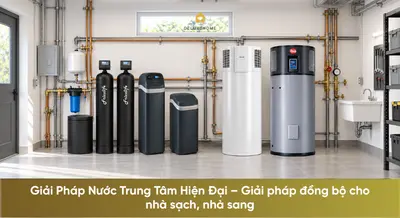 Giải Pháp Nước Trung Tâm Hiện Đại – Giải pháp đồng bộ cho nhà sạch, nhà sang