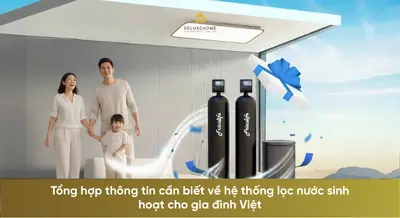 Tổng hợp thông tin cần biết về hệ thống lọc nước sinh hoạt cho gia đình Việt