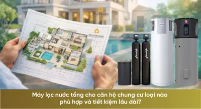 Máy lọc nước tổng cho căn hộ chung cư loại nào phù hợp và tiết kiệm lâu dài?