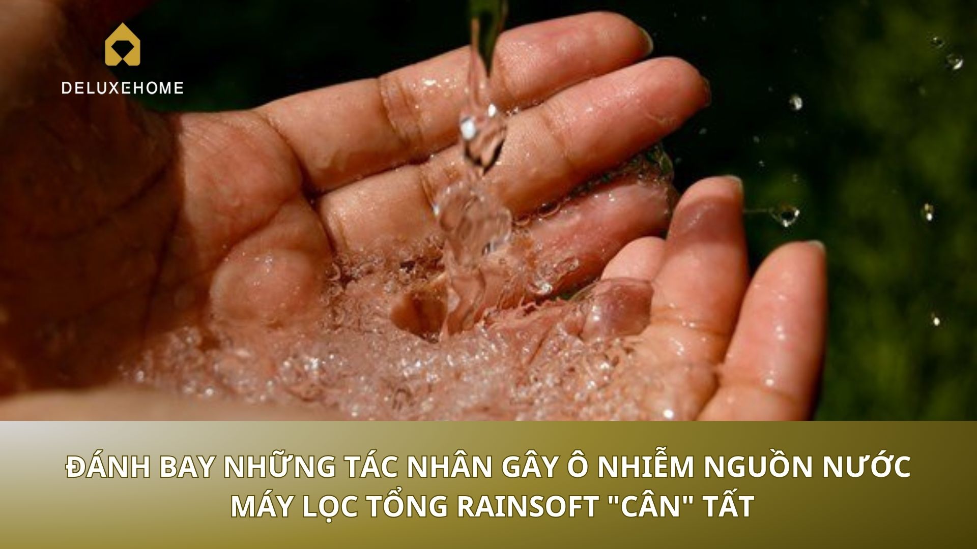 Đánh bay những tác nhân gây ô nhiễm nguồn nước - Máy lọc tổng Rainsoft 