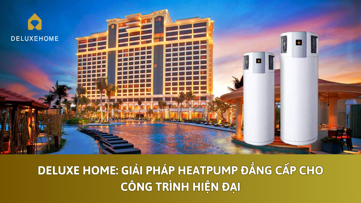 Deluxe Home: Giải pháp heatpump đẳng cấp cho công trình hiện đại