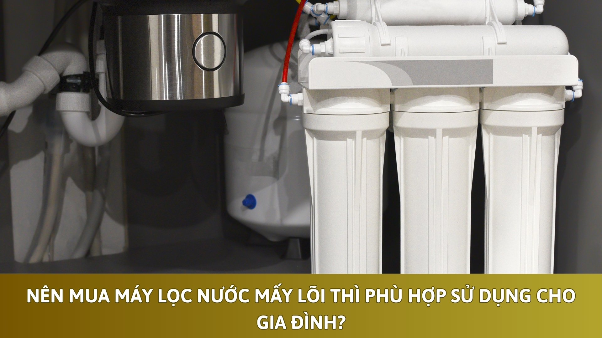 Nên mua máy lọc nước mấy lõi thì phù hợp sử dụng cho gia đình?